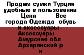 Продам сумки.Турция,удобные в пользовании. › Цена ­ 500 - Все города Одежда, обувь и аксессуары » Аксессуары   . Амурская обл.,Архаринский р-н